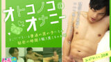 オトコノコのオナニー おがわくん28歳：濃厚なゲイソロプレイ！